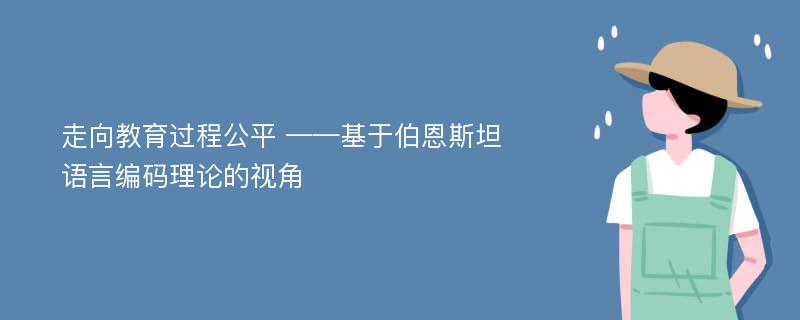 走向教育过程公平 ——基于伯恩斯坦语言编码理论的视角