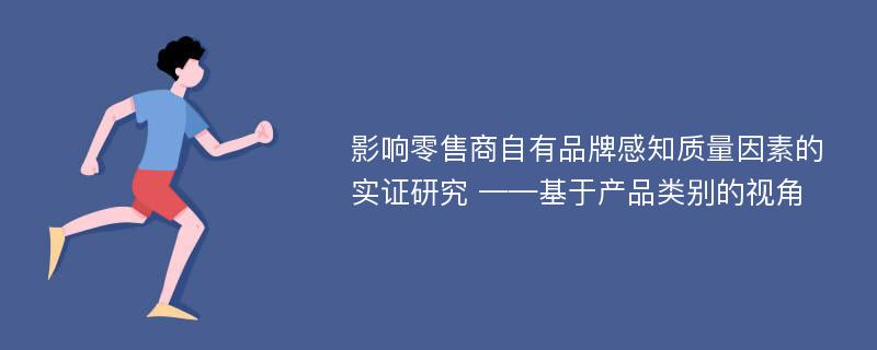 影响零售商自有品牌感知质量因素的实证研究 ——基于产品类别的视角