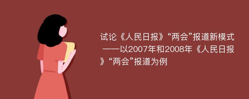 试论《人民日报》“两会”报道新模式 ——以2007年和2008年《人民日报》“两会”报道为例