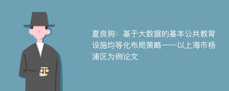 夏良驹：基于大数据的基本公共教育设施均等化布局策略——以上海市杨浦区为例论文