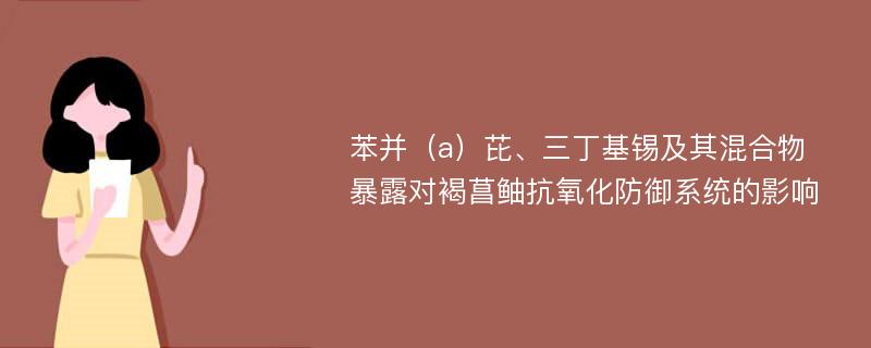 苯并（a）芘、三丁基锡及其混合物暴露对褐菖鲉抗氧化防御系统的影响