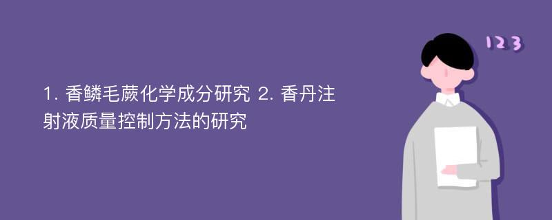 1. 香鳞毛蕨化学成分研究 2. 香丹注射液质量控制方法的研究