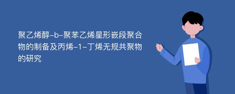 聚乙烯醇-b-聚苯乙烯星形嵌段聚合物的制备及丙烯-1-丁烯无规共聚物的研究