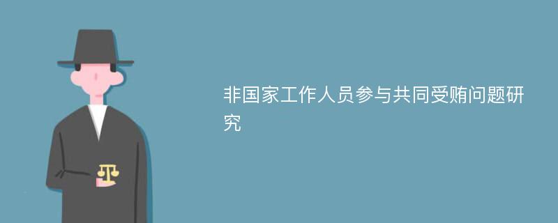 非国家工作人员参与共同受贿问题研究