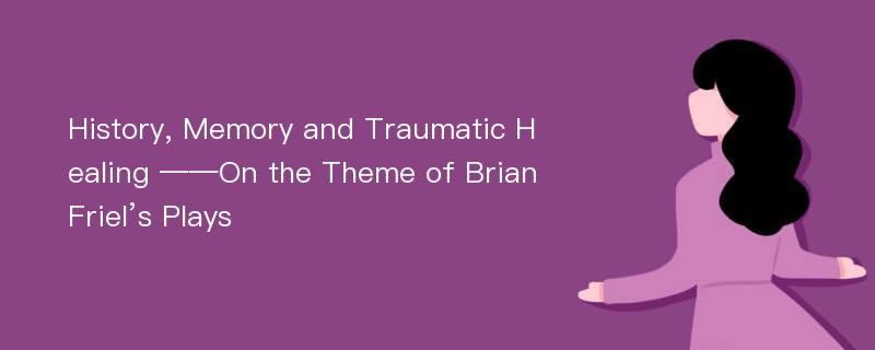 History, Memory and Traumatic Healing ——On the Theme of Brian Friel’s Plays