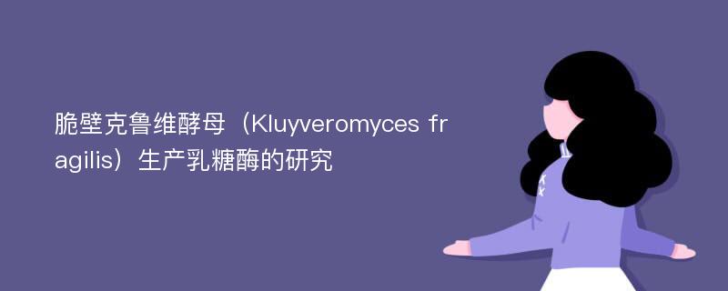 脆壁克鲁维酵母（Kluyveromyces fragilis）生产乳糖酶的研究