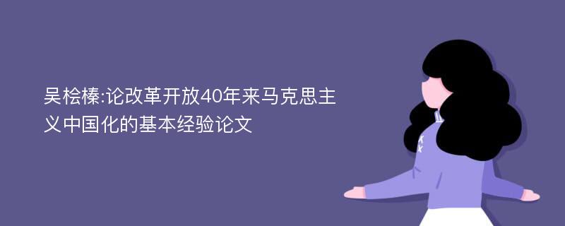 吴桧榛:论改革开放40年来马克思主义中国化的基本经验论文