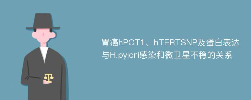 胃癌hPOT1、hTERTSNP及蛋白表达与H.pylori感染和微卫星不稳的关系