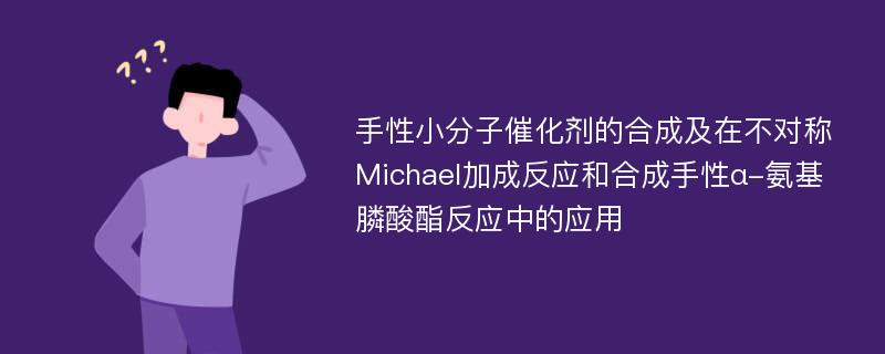 手性小分子催化剂的合成及在不对称Michael加成反应和合成手性α-氨基膦酸酯反应中的应用