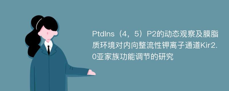 PtdIns（4，5）P2的动态观察及膜脂质环境对内向整流性钾离子通道Kir2.0亚家族功能调节的研究