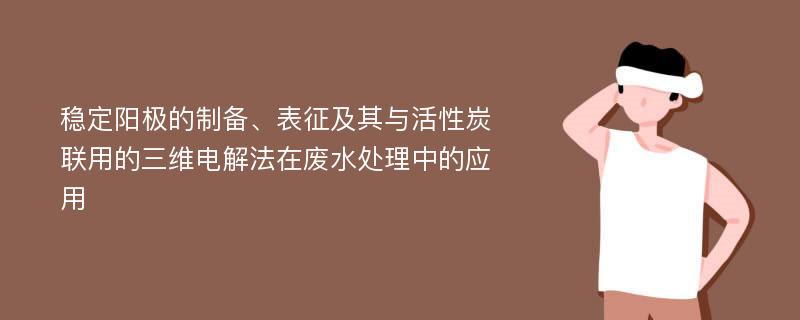 稳定阳极的制备、表征及其与活性炭联用的三维电解法在废水处理中的应用