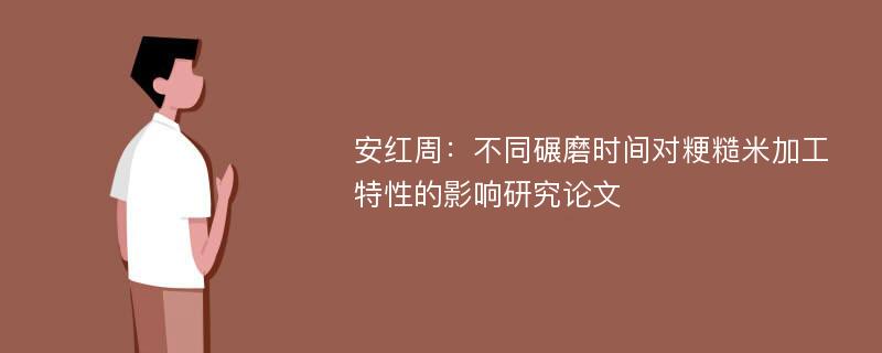 安红周：不同碾磨时间对粳糙米加工特性的影响研究论文