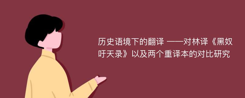 历史语境下的翻译 ——对林译《黑奴吁天录》以及两个重译本的对比研究