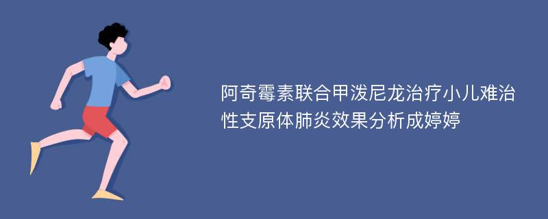 阿奇霉素联合甲泼尼龙治疗小儿难治性支原体肺炎效果分析成婷婷