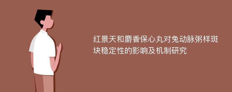 红景天和麝香保心丸对兔动脉粥样斑块稳定性的影响及机制研究