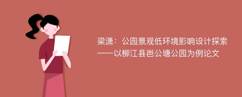 梁潇：公园景观低环境影响设计探索——以柳江县岜公塘公园为例论文