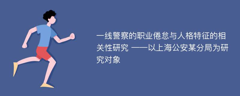 一线警察的职业倦怠与人格特征的相关性研究 ——以上海公安某分局为研究对象