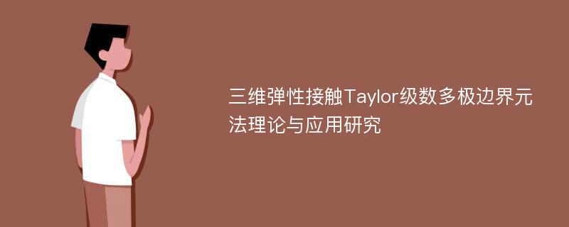 三维弹性接触Taylor级数多极边界元法理论与应用研究