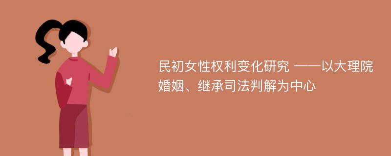 民初女性权利变化研究 ——以大理院婚姻、继承司法判解为中心