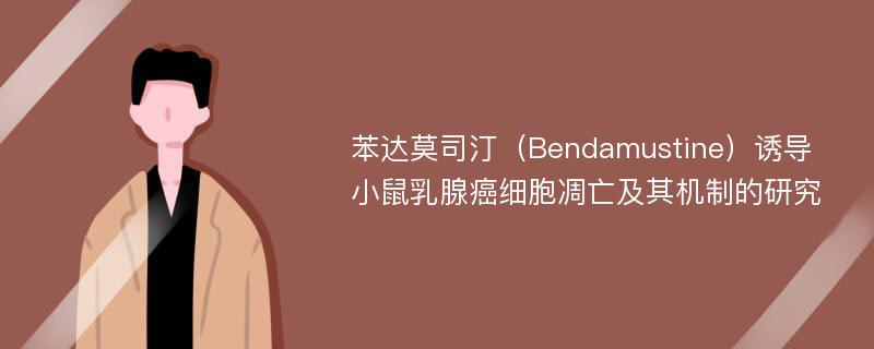 苯达莫司汀（Bendamustine）诱导小鼠乳腺癌细胞凋亡及其机制的研究