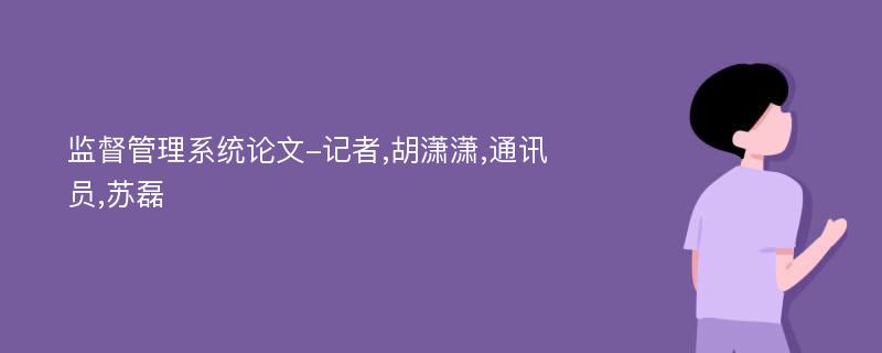 监督管理系统论文-记者,胡潇潇,通讯员,苏磊