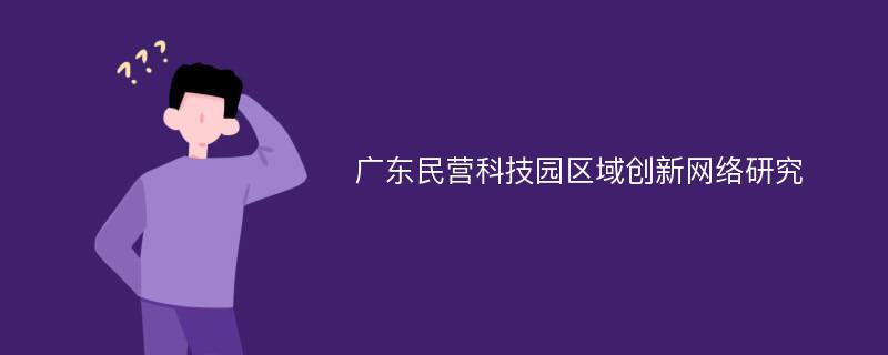 广东民营科技园区域创新网络研究