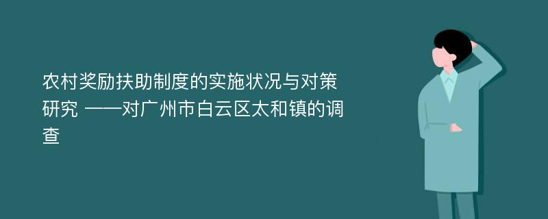 农村奖励扶助制度的实施状况与对策研究 ——对广州市白云区太和镇的调查