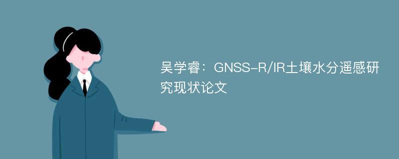 吴学睿：GNSS-R/IR土壤水分遥感研究现状论文