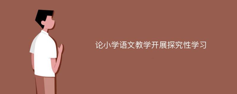 论小学语文教学开展探究性学习