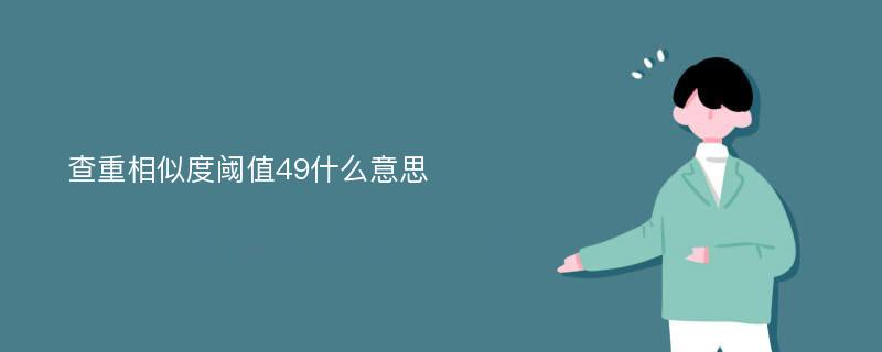 查重相似度阈值49什么意思