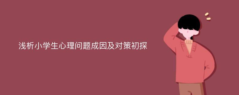 浅析小学生心理问题成因及对策初探