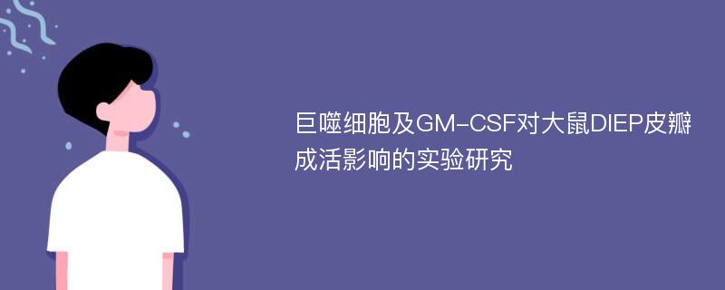 巨噬细胞及GM-CSF对大鼠DIEP皮瓣成活影响的实验研究