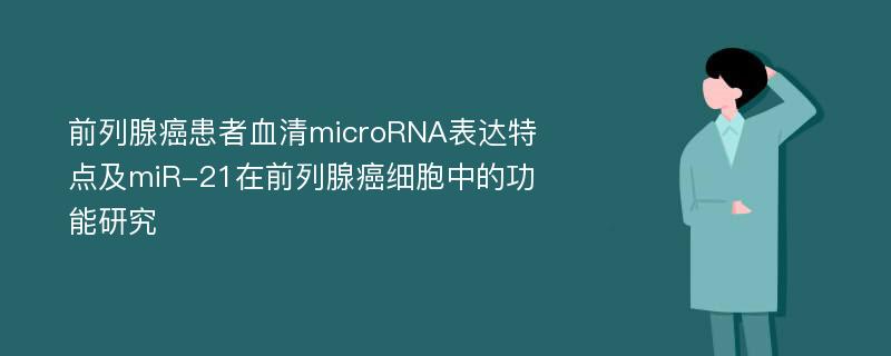 前列腺癌患者血清microRNA表达特点及miR-21在前列腺癌细胞中的功能研究