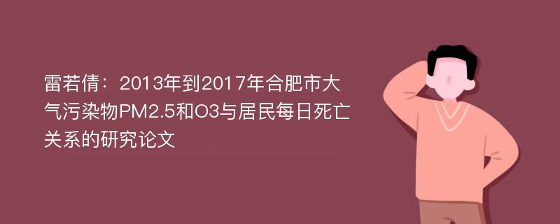 雷若倩：2013年到2017年合肥市大气污染物PM2.5和O3与居民每日死亡关系的研究论文