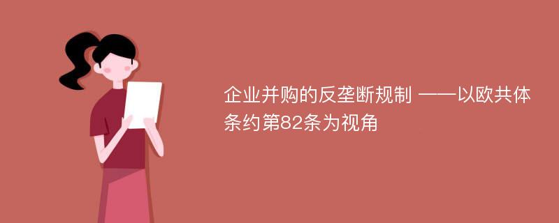 企业并购的反垄断规制 ——以欧共体条约第82条为视角