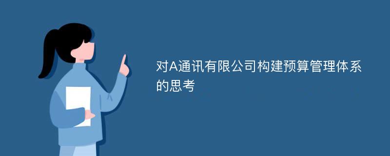 对A通讯有限公司构建预算管理体系的思考