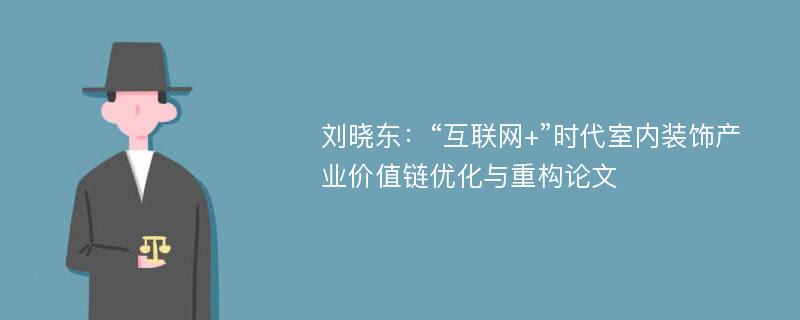 刘晓东：“互联网+”时代室内装饰产业价值链优化与重构论文