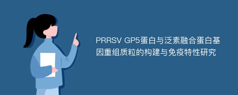 PRRSV GP5蛋白与泛素融合蛋白基因重组质粒的构建与免疫特性研究