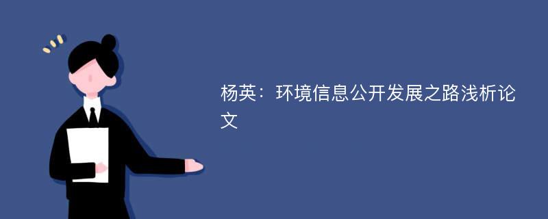 杨英：环境信息公开发展之路浅析论文