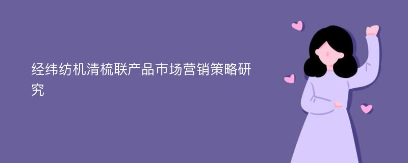 经纬纺机清梳联产品市场营销策略研究