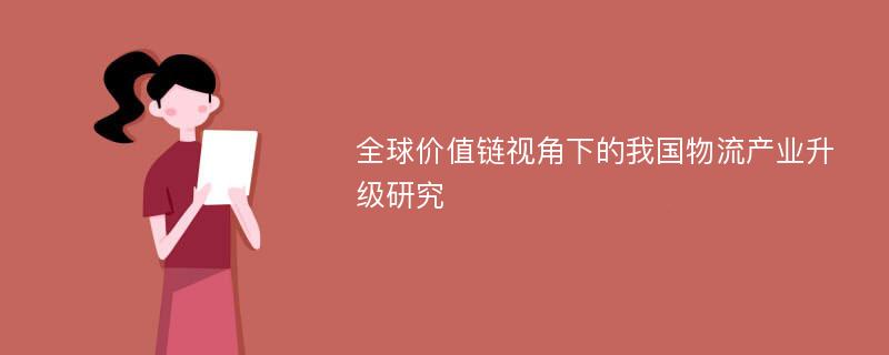 全球价值链视角下的我国物流产业升级研究