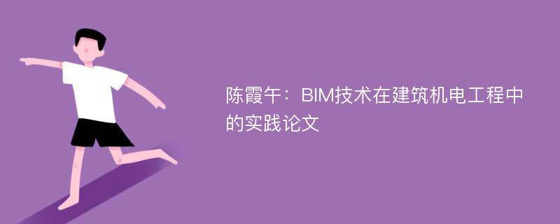 陈霞午：BIM技术在建筑机电工程中的实践论文