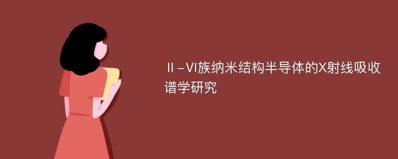 Ⅱ-Ⅵ族纳米结构半导体的X射线吸收谱学研究