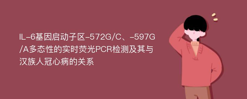 IL-6基因启动子区-572G/C、-597G/A多态性的实时荧光PCR检测及其与汉族人冠心病的关系