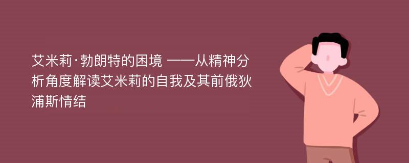 艾米莉·勃朗特的困境 ——从精神分析角度解读艾米莉的自我及其前俄狄浦斯情结