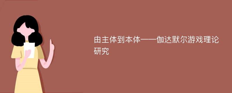 由主体到本体——伽达默尔游戏理论研究