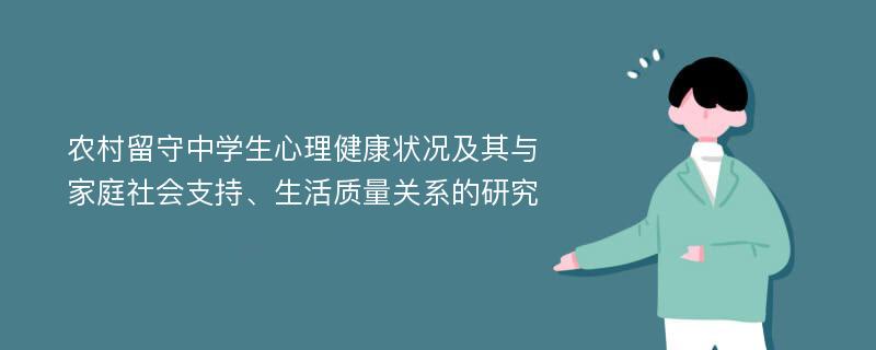 农村留守中学生心理健康状况及其与家庭社会支持、生活质量关系的研究