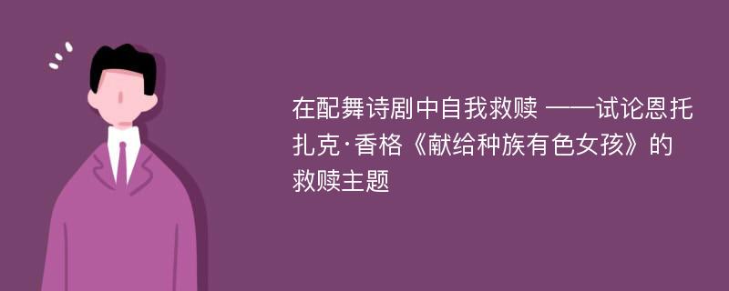 在配舞诗剧中自我救赎 ——试论恩托扎克·香格《献给种族有色女孩》的救赎主题