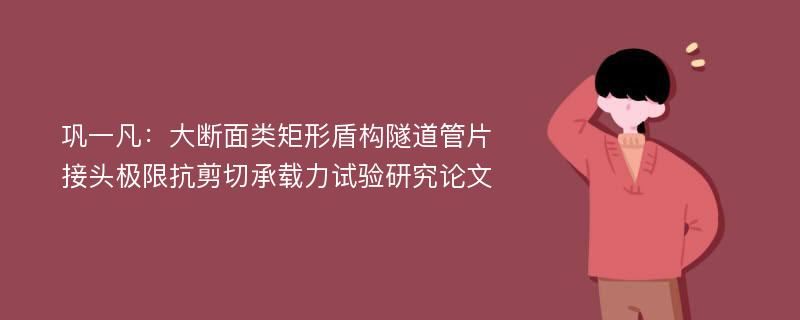 巩一凡：大断面类矩形盾构隧道管片接头极限抗剪切承载力试验研究论文