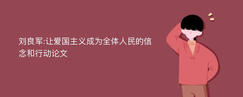 刘良军:让爱国主义成为全体人民的信念和行动论文